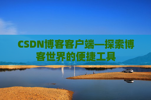CSDN博客客户端—探索博客世界的便捷工具